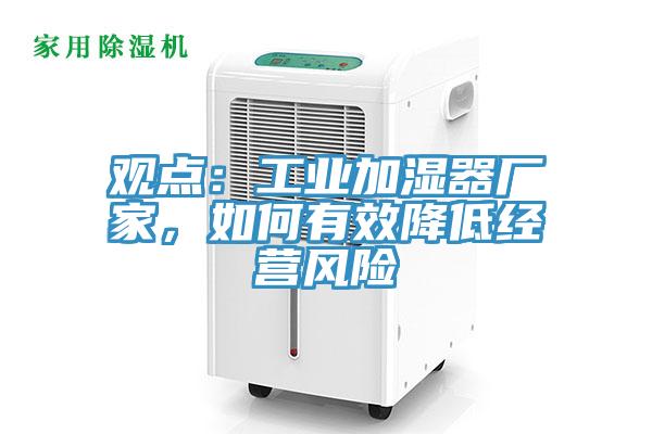 觀點：工業(yè)加濕器廠家，如何有效降低經營風險