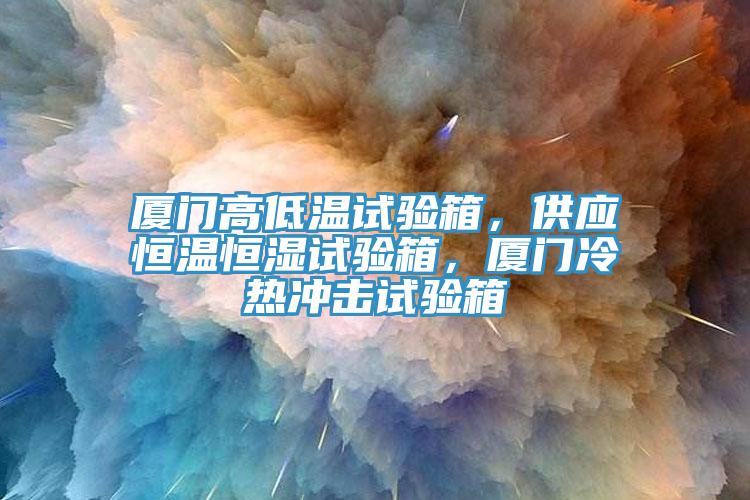 廈門高低溫試驗箱，供應(yīng)恒溫恒濕試驗箱，廈門冷熱沖擊試驗箱