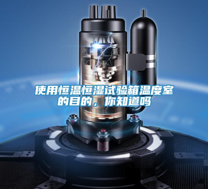 使用恒溫恒濕試驗(yàn)箱溫度室的目的，你知道嗎