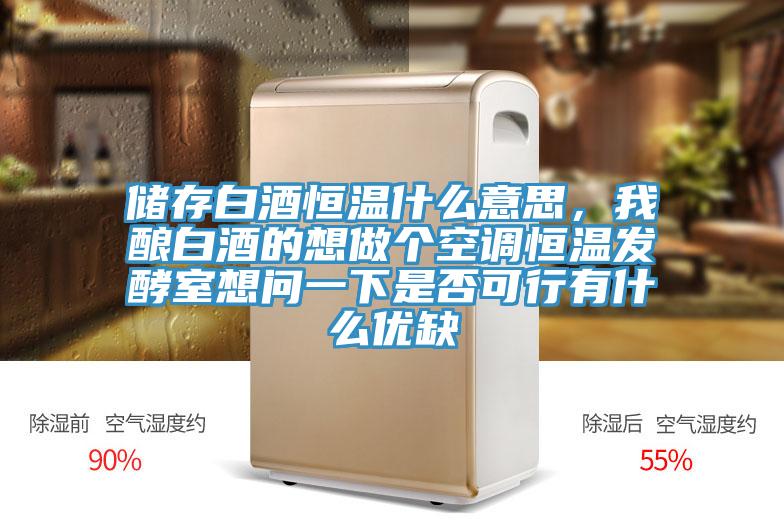儲(chǔ)存白酒恒溫什么意思，我釀白酒的想做個(gè)空調(diào)恒溫發(fā)酵室想問一下是否可行有什么優(yōu)缺