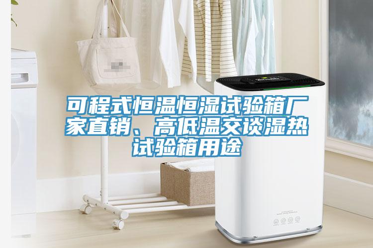 可程式恒溫恒濕試驗(yàn)箱廠家直銷、高低溫交談濕熱試驗(yàn)箱用途