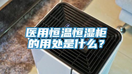 醫(yī)用恒溫恒濕柜的用處是什么？