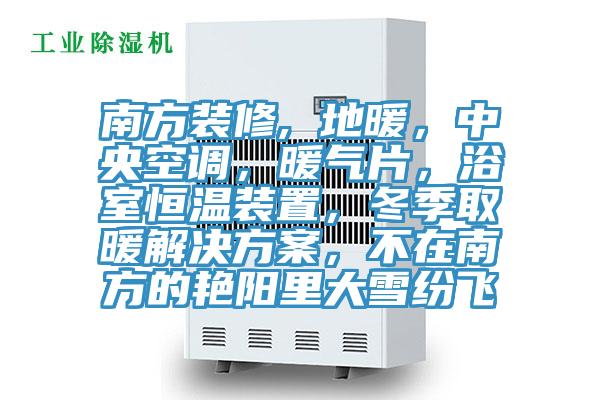 南方裝修, 地暖，中央空調(diào)，暖氣片，浴室恒溫裝置，冬季取暖解決方案，不在南方的艷陽(yáng)里大雪紛飛