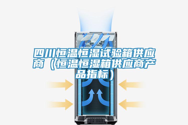 四川恒溫恒濕試驗箱供應(yīng)商（恒溫恒濕箱供應(yīng)商產(chǎn)品指標(biāo)）