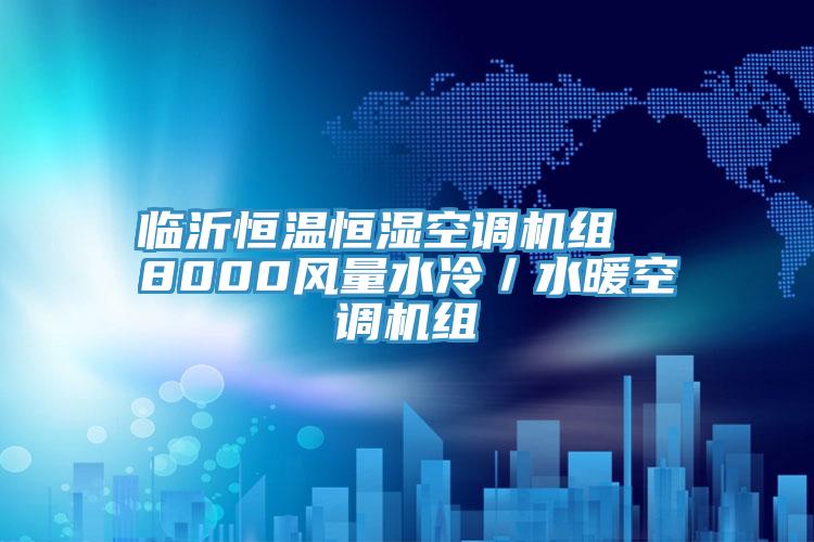 臨沂恒溫恒濕空調(diào)機組  8000風(fēng)量水冷／水暖空調(diào)機組