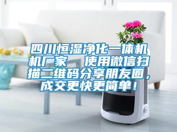 四川恒濕凈化一體機(jī)機(jī)廠家  使用微信掃描二維碼分享朋友圈，成交更快更簡單！