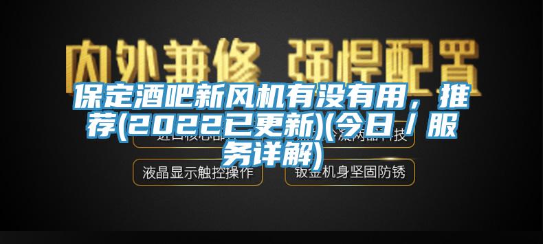 保定酒吧新風(fēng)機有沒有用，推薦(2022已更新)(今日／服務(wù)詳解)