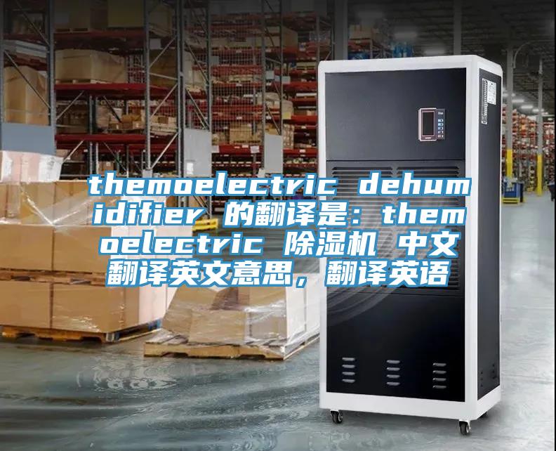 themoelectric dehumidifier 的翻譯是：themoelectric 除濕機(jī) 中文翻譯英文意思，翻譯英語(yǔ)
