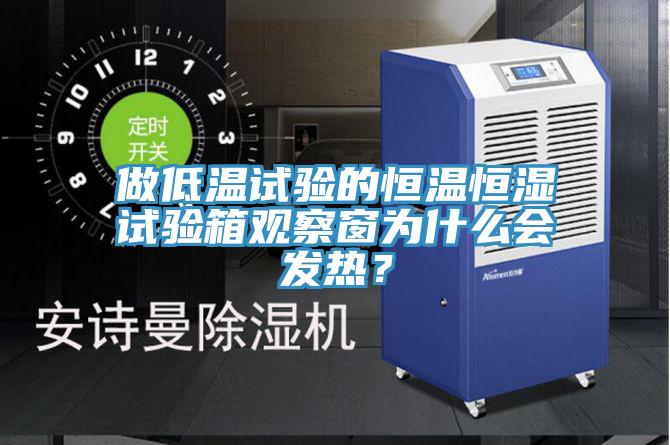 做低溫試驗(yàn)的恒溫恒濕試驗(yàn)箱觀察窗為什么會(huì)發(fā)熱？