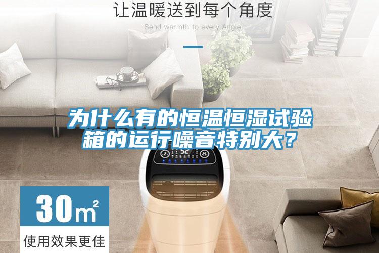 為什么有的恒溫恒濕試驗箱的運行噪音特別大？