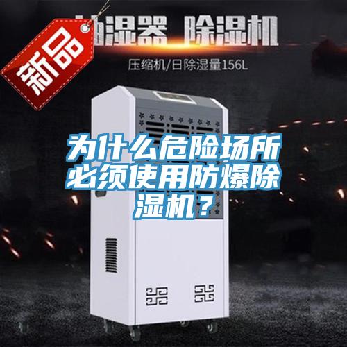 為什么危險場所必須使用防爆除濕機(jī)？