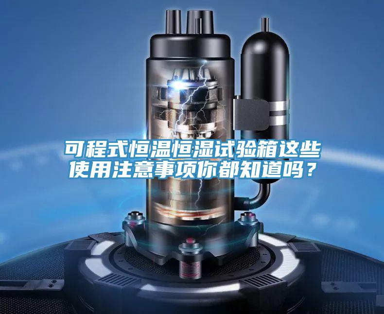 可程式恒溫恒濕試驗(yàn)箱這些使用注意事項(xiàng)你都知道嗎？