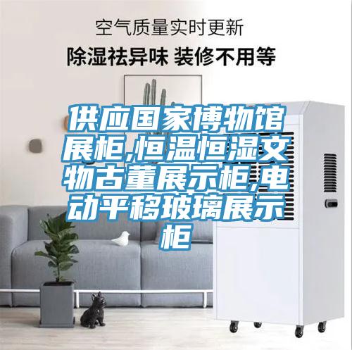 供應(yīng)國家博物館展柜,恒溫恒濕文物古董展示柜,電動(dòng)平移玻璃展示柜