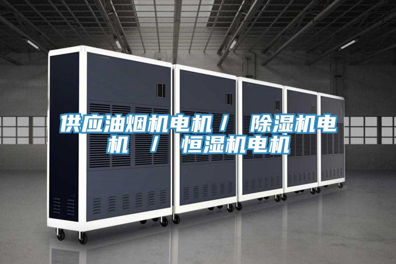 供應(yīng)油煙機(jī)電機(jī)／ 除濕機(jī)電機(jī) ／ 恒濕機(jī)電機(jī)