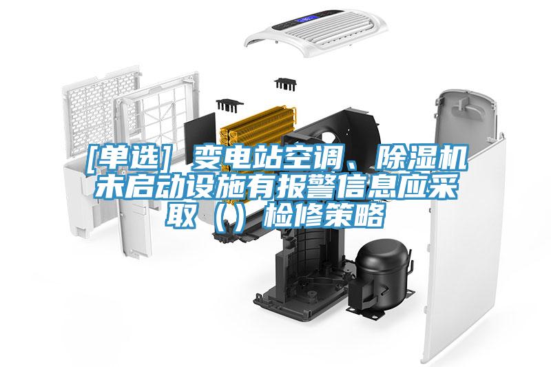 [單選] 變電站空調(diào)、除濕機(jī)未啟動(dòng)設(shè)施有報(bào)警信息應(yīng)采?。ǎz修策略