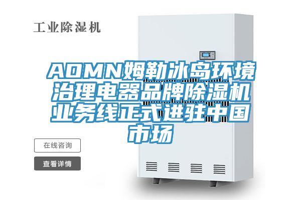 AOMN姆勒冰島環(huán)境治理電器品牌除濕機(jī)業(yè)務(wù)線正式進(jìn)駐中國市場