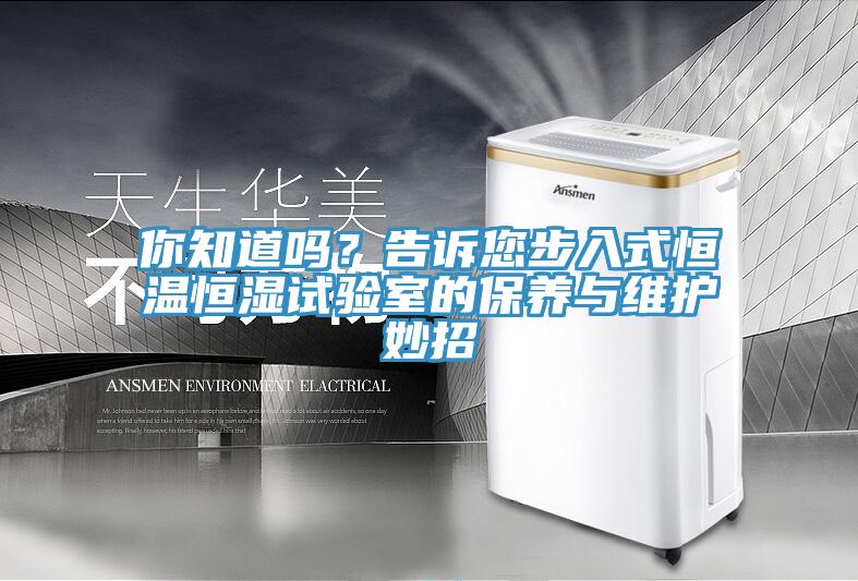 你知道嗎？告訴您步入式恒溫恒濕試驗(yàn)室的保養(yǎng)與維護(hù)妙招