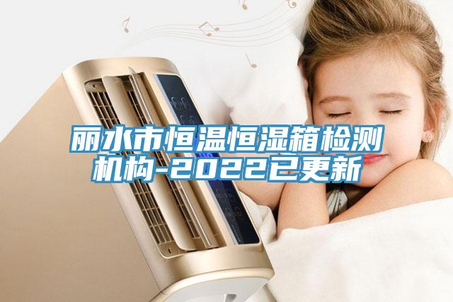 麗水市恒溫恒濕箱檢測機構(gòu)-2022已更新