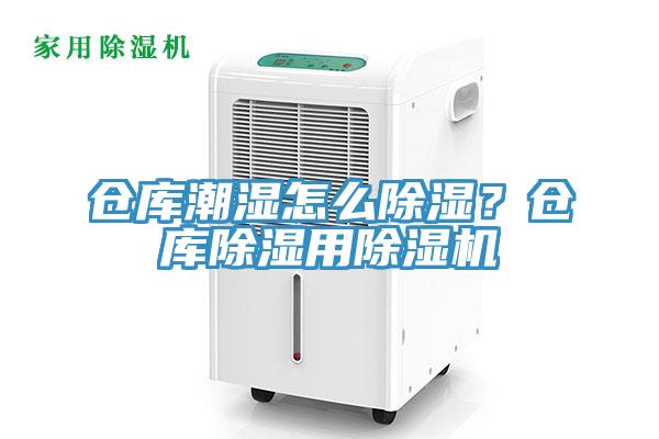倉庫潮濕怎么除濕？倉庫除濕用除濕機