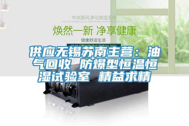 供應(yīng)無錫蘇南主營：油氣回收 防爆型恒溫恒濕試驗(yàn)室 精益求精