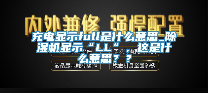 充電顯示full是什么意思_除濕機顯示“LL”，這是什么意思？？