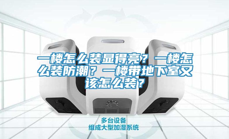 一樓怎么裝顯得亮？一樓怎么裝防潮？一樓帶地下室又該怎么裝？