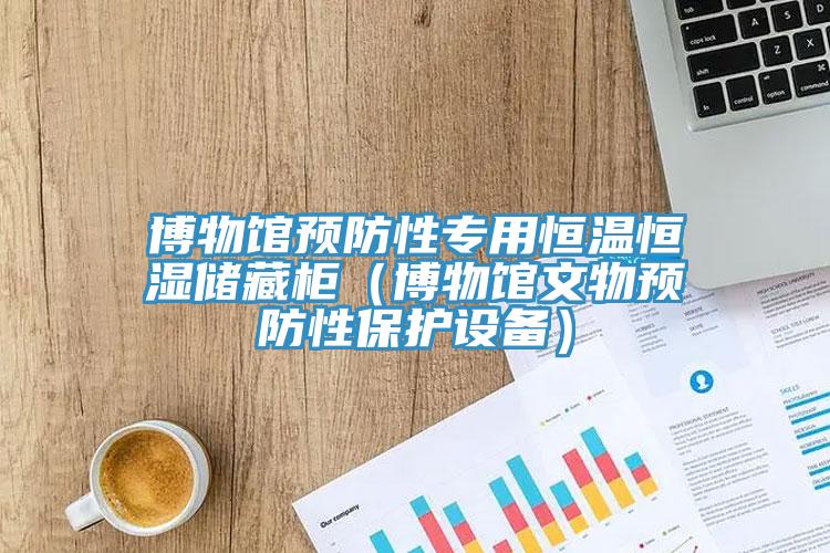 博物館預(yù)防性專用恒溫恒濕儲藏柜（博物館文物預(yù)防性保護設(shè)備）