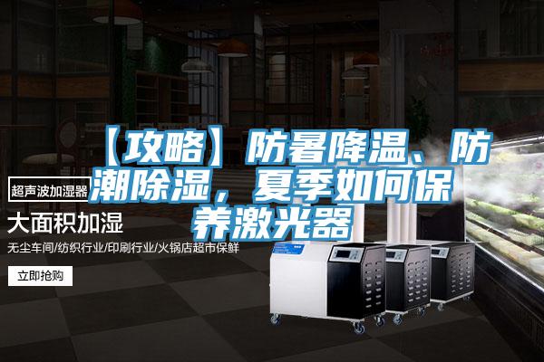 【攻略】防暑降溫、防潮除濕，夏季如何保養(yǎng)激光器