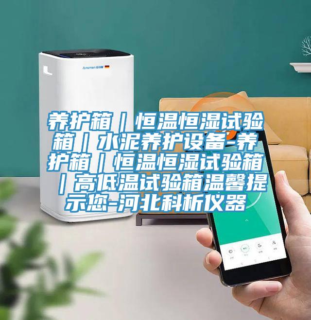 養(yǎng)護箱｜恒溫恒濕試驗箱｜水泥養(yǎng)護設(shè)備-養(yǎng)護箱｜恒溫恒濕試驗箱｜高低溫試驗箱溫馨提示您-河北科析儀器