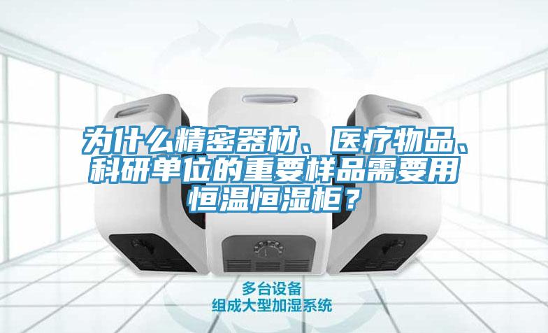 為什么精密器材、醫(yī)療物品、科研單位的重要樣品需要用恒溫恒濕柜？