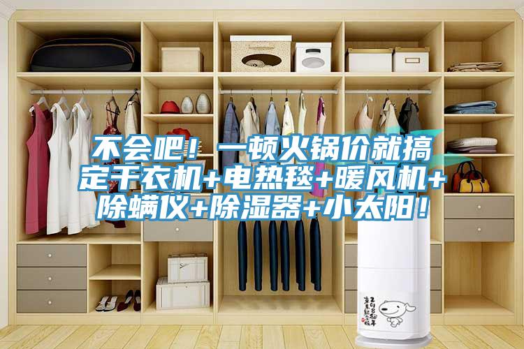 不會吧！一頓火鍋價就搞定干衣機+電熱毯+暖風(fēng)機+除螨儀+除濕器+小太陽！