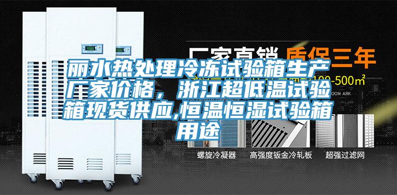 麗水熱處理冷凍試驗箱生產(chǎn)廠家價格，浙江超低溫試驗箱現(xiàn)貨供應(yīng),恒溫恒濕試驗箱用途