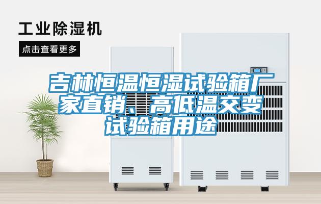 吉林恒溫恒濕試驗箱廠家直銷、高低溫交變試驗箱用途
