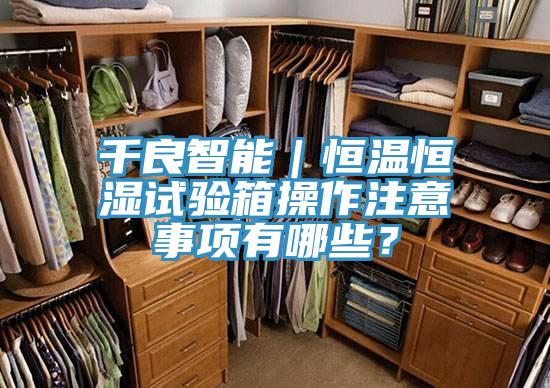 千良智能｜恒溫恒濕試驗箱操作注意事項有哪些？