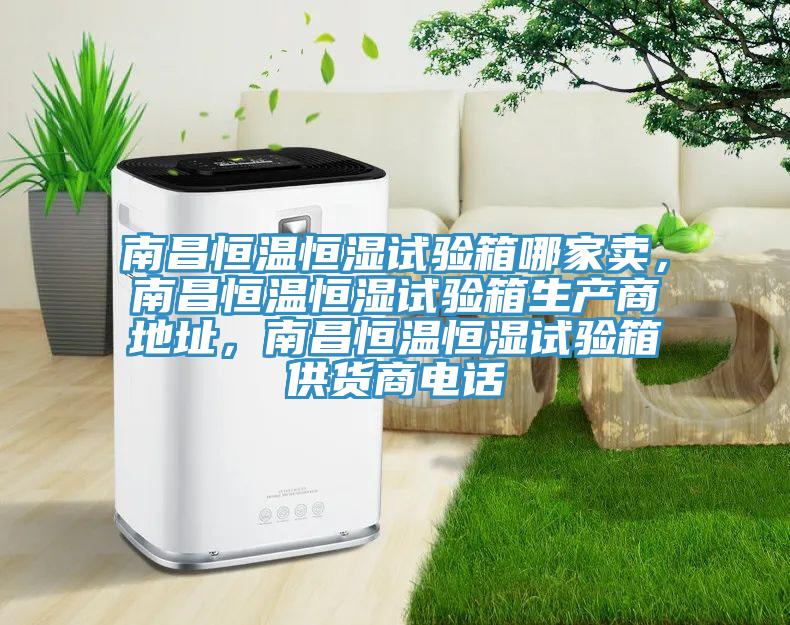 南昌恒溫恒濕試驗(yàn)箱哪家賣，南昌恒溫恒濕試驗(yàn)箱生產(chǎn)商地址，南昌恒溫恒濕試驗(yàn)箱供貨商電話