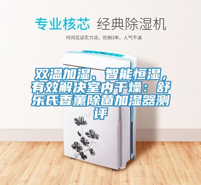雙溫加濕、智能恒濕，有效解決室內(nèi)干燥：舒樂氏香薰除菌加濕器測評