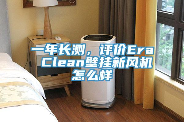一年長(zhǎng)測(cè)，評(píng)價(jià)Era Clean壁掛新風(fēng)機(jī)怎么樣