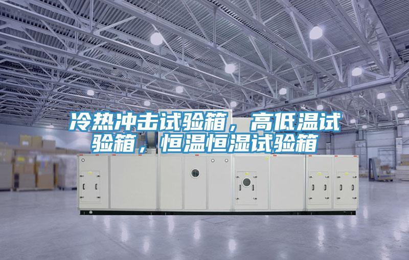 冷熱沖擊試驗(yàn)箱，高低溫試驗(yàn)箱，恒溫恒濕試驗(yàn)箱