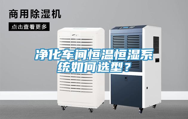 凈化車間恒溫恒濕系統(tǒng)如何選型？