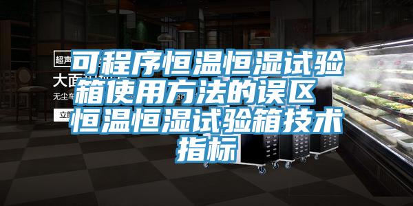 可程序恒溫恒濕試驗箱使用方法的誤區(qū) 恒溫恒濕試驗箱技術指標