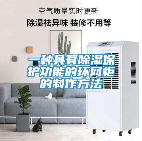 一種具有除濕保護功能的環(huán)網柜的制作方法