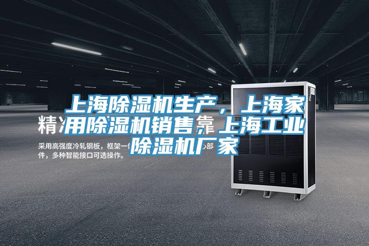 上海除濕機生產(chǎn)，上海家用除濕機銷售，上海工業(yè)除濕機廠家