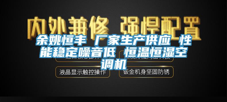 余姚恒豐 廠家生產供應 性能穩(wěn)定噪音低 恒溫恒濕空調機