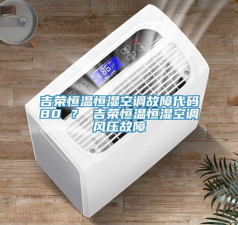 吉榮恒溫恒濕空調(diào)故障代碼80 ？ 吉榮恒溫恒濕空調(diào)風(fēng)壓故障