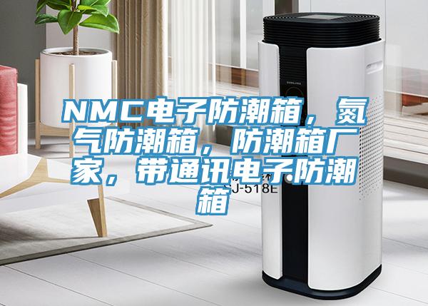 NMC電子防潮箱，氮氣防潮箱，防潮箱廠家，帶通訊電子防潮箱