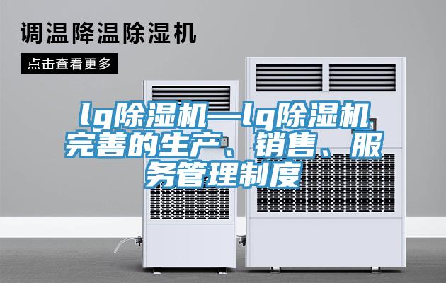 lg除濕機(jī)—lg除濕機(jī)完善的生產(chǎn)、銷售、服務(wù)管理制度