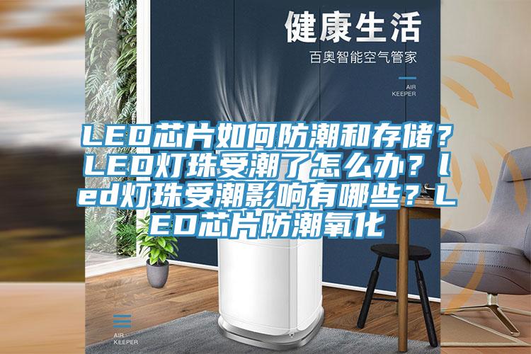 LED芯片如何防潮和存儲(chǔ)？LED燈珠受潮了怎么辦？led燈珠受潮影響有哪些？LED芯片防潮氧化