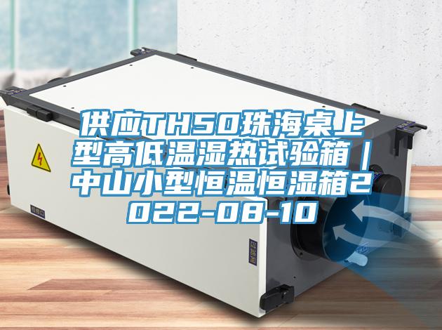 供應(yīng)TH50珠海桌上型高低溫濕熱試驗(yàn)箱｜中山小型恒溫恒濕箱2022-08-10