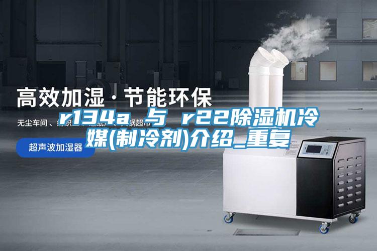 r134a 與 r22除濕機冷媒(制冷劑)介紹_重復