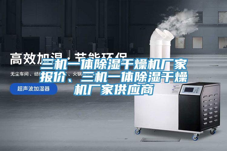 三機一體除濕干燥機廠家報價、三機一體除濕干燥機廠家供應(yīng)商